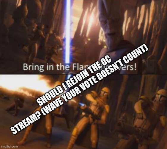 Just a question before I decide if I’m coming back | SHOULD I REJOIN THE OC STREAM? (WAVE YOUR VOTE DOESN’T COUNT) | made w/ Imgflip meme maker