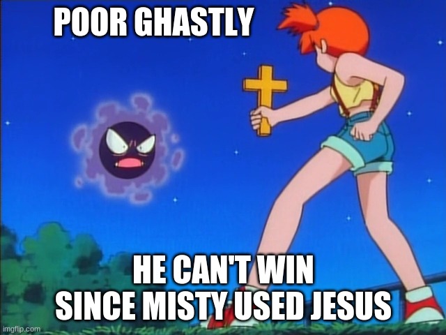 Jesus | POOR GHASTLY; HE CAN'T WIN SINCE MISTY USED JESUS | image tagged in pokemon misty | made w/ Imgflip meme maker
