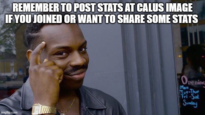 ok? | REMEMBER TO POST STATS AT CALUS IMAGE IF YOU JOINED OR WANT TO SHARE SOME STATS | image tagged in memes,roll safe think about it | made w/ Imgflip meme maker