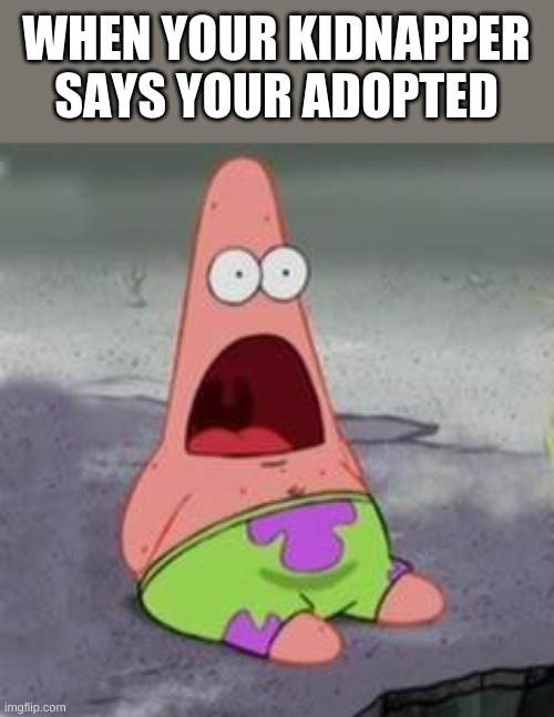 Suprised Patrick | WHEN YOUR KIDNAPPER SAYS YOUR ADOPTED | image tagged in suprised patrick | made w/ Imgflip meme maker