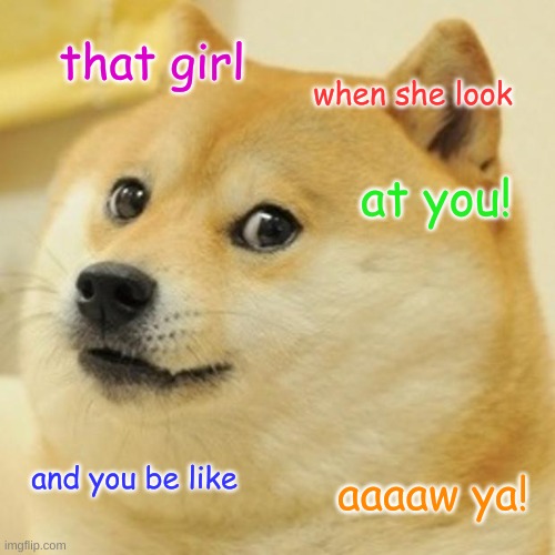 that moment | that girl; when she look; at you! and you be like; aaaaw ya! | image tagged in memes,doge | made w/ Imgflip meme maker