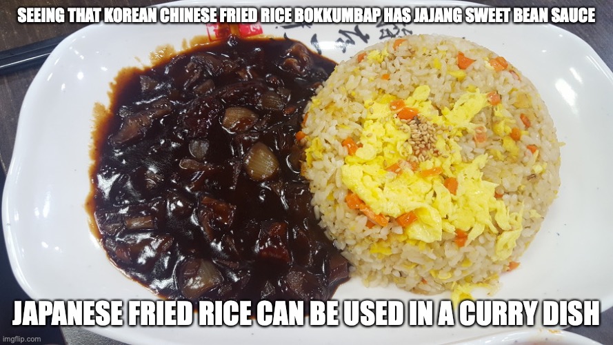 Jajang Bokkumbap | SEEING THAT KOREAN CHINESE FRIED RICE BOKKUMBAP HAS JAJANG SWEET BEAN SAUCE; JAPANESE FRIED RICE CAN BE USED IN A CURRY DISH | image tagged in fried rice,food,memes | made w/ Imgflip meme maker