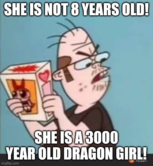 Annoyed Neckbeard | SHE IS NOT 8 YEARS OLD! SHE IS A 3000 YEAR OLD DRAGON GIRL! | image tagged in annoyed neckbeard,memes | made w/ Imgflip meme maker