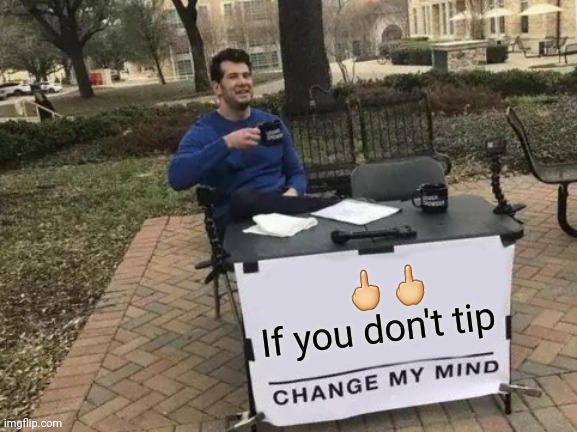 No tippers | 🖕🖕
If you don't tip | image tagged in memes,change my mind,no tip,non tippers,no tip meme | made w/ Imgflip meme maker