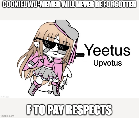 Cookieuwumemer was a very popular memer who decided to delete her account during the tiktok dilemma...she will be remembered | COOKIEUWU-MEMER WILL NEVER BE FORGOTTEN; F TO PAY RESPECTS | made w/ Imgflip meme maker