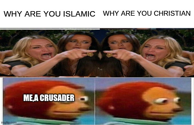 Woman Yelling At Cat | WHY ARE YOU CHRISTIAN; WHY ARE YOU ISLAMIC; ME,A CRUSADER | image tagged in memes,woman yelling at cat | made w/ Imgflip meme maker