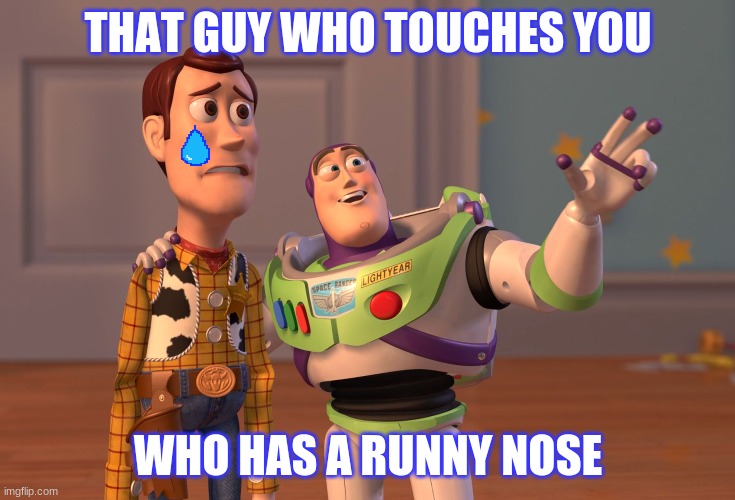 X, X Everywhere | THAT GUY WHO TOUCHES YOU; WHO HAS A RUNNY NOSE | image tagged in memes,x x everywhere | made w/ Imgflip meme maker