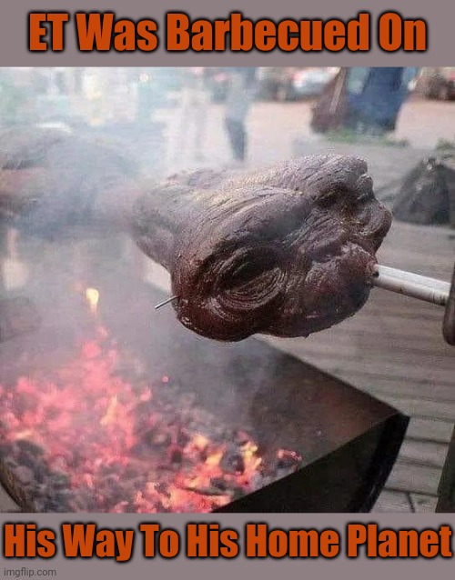 ET= Extra Tasty | ET Was Barbecued On; His Way To His Home Planet | image tagged in et,extraterrestrial,memes,what really happened to et,barbecue | made w/ Imgflip meme maker