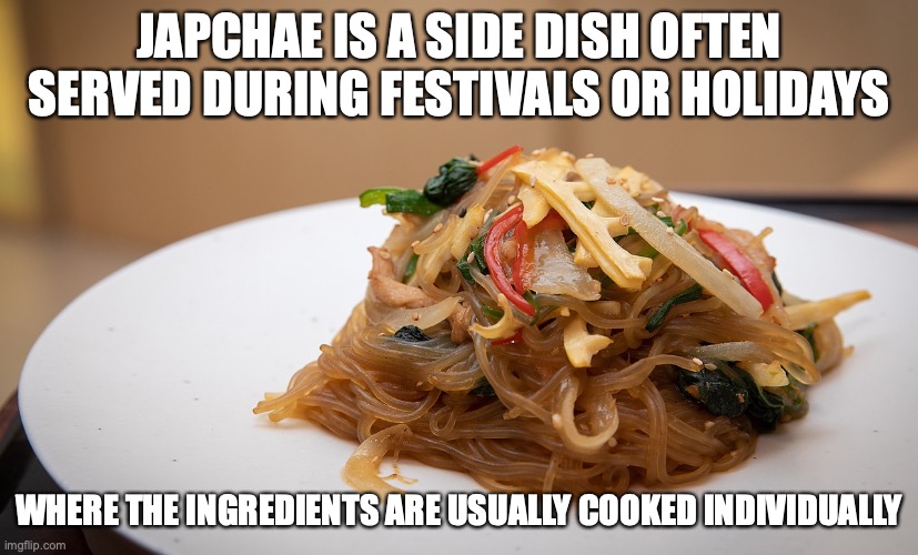Japchae | JAPCHAE IS A SIDE DISH OFTEN SERVED DURING FESTIVALS OR HOLIDAYS; WHERE THE INGREDIENTS ARE USUALLY COOKED INDIVIDUALLY | image tagged in food,memes | made w/ Imgflip meme maker