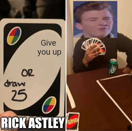 UNO Draw 25 Cards Meme | Give 
you up; RICK ASTLEY; DJDJJHH
DJDHDN | image tagged in memes,uno draw 25 cards | made w/ Imgflip meme maker