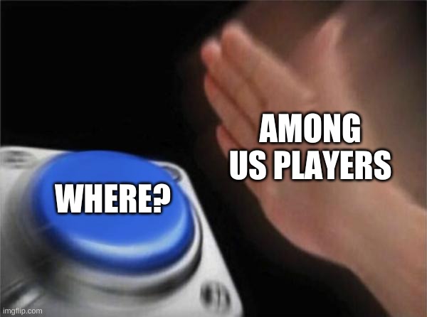 Where? | AMONG US PLAYERS; WHERE? | image tagged in memes,blank nut button | made w/ Imgflip meme maker