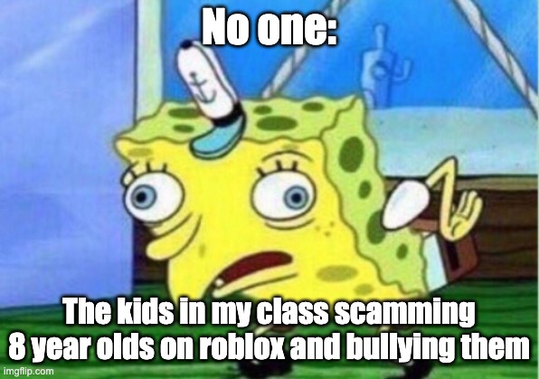 Yes <3 | No one:; The kids in my class scamming 8 year olds on roblox and bullying them | image tagged in memes,mocking spongebob | made w/ Imgflip meme maker