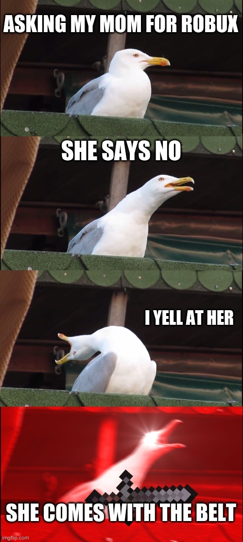 Inhaling Seagull Meme | ASKING MY MOM FOR ROBUX; SHE SAYS NO; I YELL AT HER; SHE COMES WITH THE BELT | image tagged in memes,inhaling seagull | made w/ Imgflip meme maker