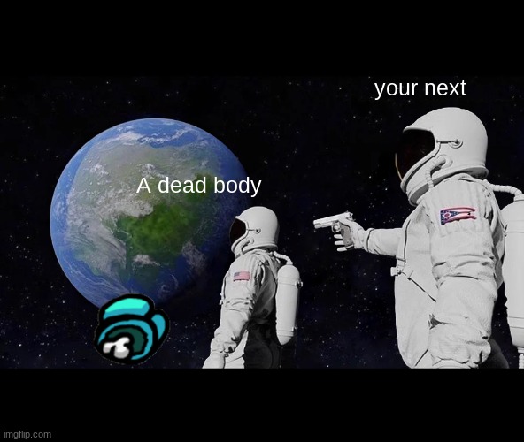 amongs be like | your next; A dead body | image tagged in memes,always has been | made w/ Imgflip meme maker