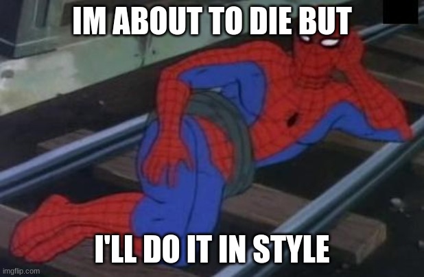 Sexy Railroad Spiderman | IM ABOUT TO DIE BUT; I'LL DO IT IN STYLE | image tagged in memes,sexy railroad spiderman,spiderman | made w/ Imgflip meme maker