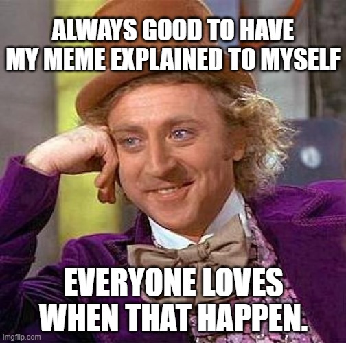 ALWAYS GOOD TO HAVE MY MEME EXPLAINED TO MYSELF EVERYONE LOVES WHEN THAT HAPPEN. | image tagged in memes,creepy condescending wonka | made w/ Imgflip meme maker