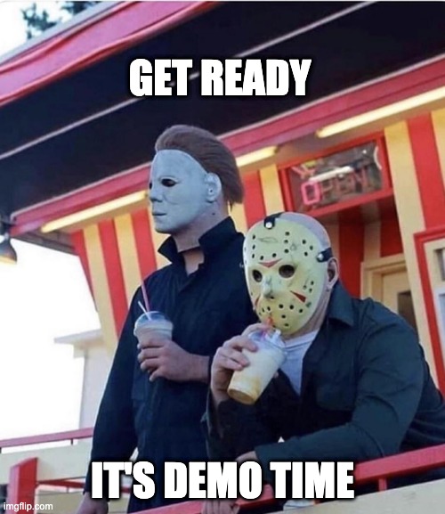 Demo Time | GET READY; IT'S DEMO TIME | image tagged in jason michael myers hanging out | made w/ Imgflip meme maker