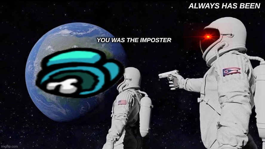 Always Has Been Meme | ALWAYS HAS BEEN; YOU WAS THE IMPOSTER | image tagged in memes,always has been | made w/ Imgflip meme maker