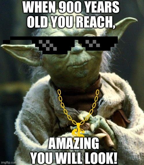 900 Years | WHEN 900 YEARS OLD YOU REACH, AMAZING YOU WILL LOOK! | image tagged in memes,star wars yoda | made w/ Imgflip meme maker
