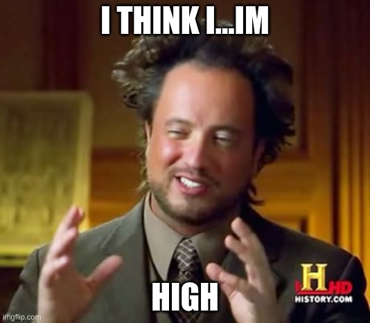 I think i"m high | I THINK I...IM; HIGH | image tagged in memes,ancient aliens | made w/ Imgflip meme maker