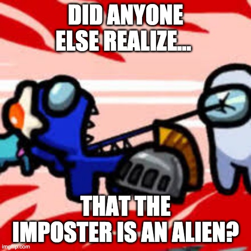 The Imposter is an Alien | DID ANYONE ELSE REALIZE... THAT THE IMPOSTER IS AN ALIEN? | image tagged in among us,imposter | made w/ Imgflip meme maker