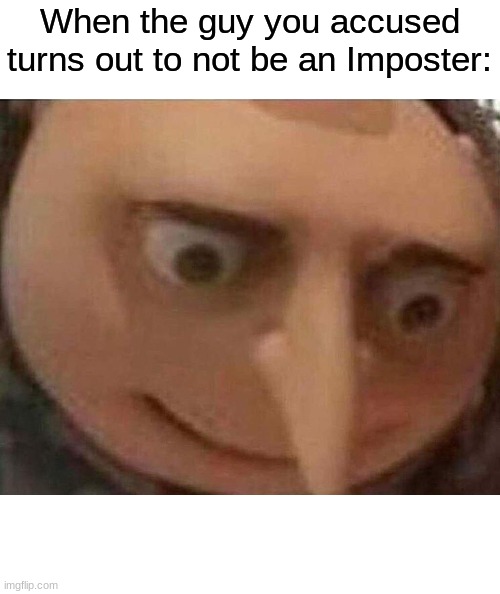 gru meme | When the guy you accused turns out to not be an Imposter: | image tagged in gru meme | made w/ Imgflip meme maker
