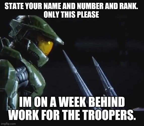 Mainly I need to figure out about the recent Troopers. About a month long | STATE YOUR NAME AND NUMBER AND RANK. 
ONLY THIS PLEASE; IM ON A WEEK BEHIND WORK FOR THE TROOPERS. | image tagged in sigh | made w/ Imgflip meme maker