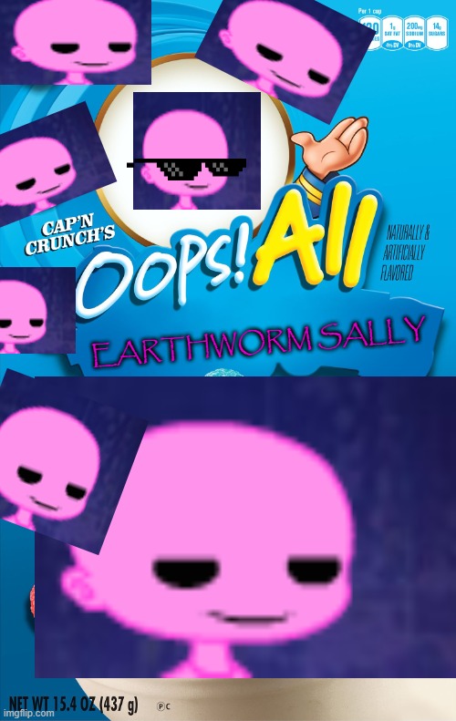 OOPS! ALL EARTHWORM SALLY | EARTHWORM SALLY | image tagged in oops all berries,earthworm sally,funny post,fyp,oops | made w/ Imgflip meme maker
