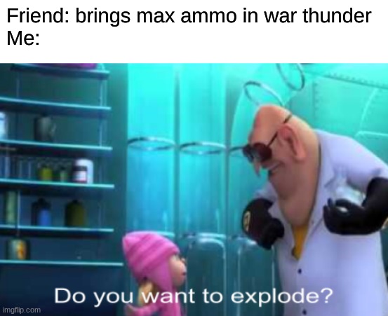 True | Friend: brings max ammo in war thunder
Me: | image tagged in war thunder,meme | made w/ Imgflip meme maker