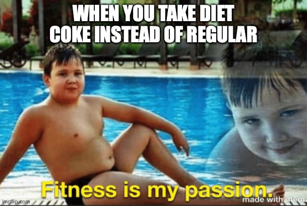 Fitnes is my passion | WHEN YOU TAKE DIET COKE INSTEAD OF REGULAR | image tagged in fitnes is my passion | made w/ Imgflip meme maker