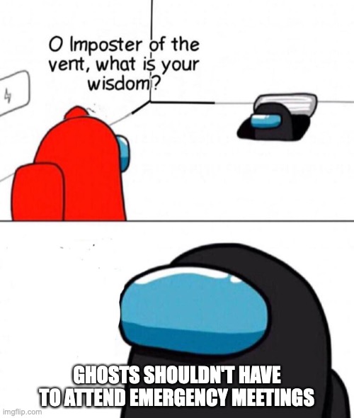True | GHOSTS SHOULDN'T HAVE TO ATTEND EMERGENCY MEETINGS | image tagged in oh imposter of the vent | made w/ Imgflip meme maker
