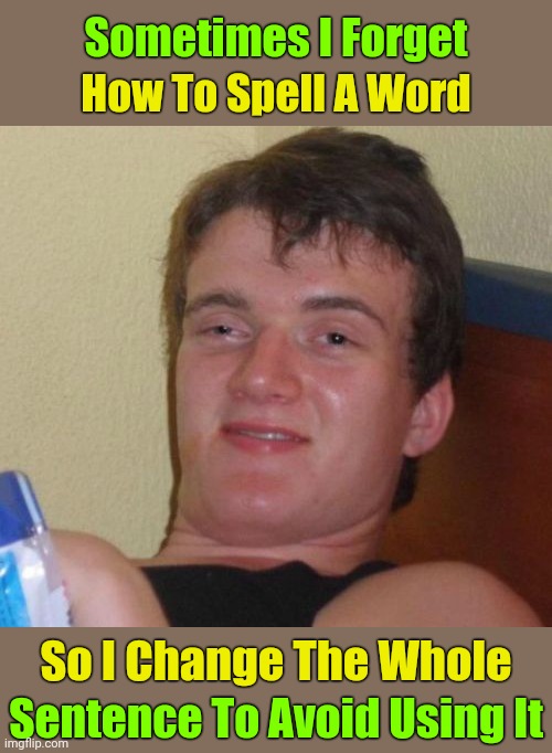 Ever spell a word so damn wrong spell check won't even attempt to jelp? | Sometimes I Forget; How To Spell A Word; So I Change The Whole; Sentence To Avoid Using It | image tagged in memes,10 guy,misspelled,bad grammar and spelling memes,spelling error,spell check | made w/ Imgflip meme maker