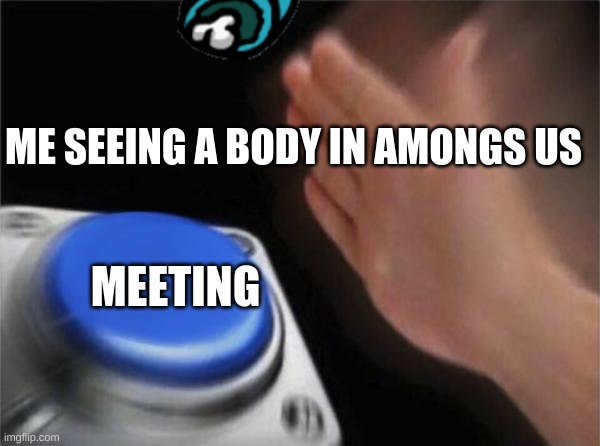 Blank Nut Button Meme | ME SEEING A BODY IN AMONGS US; MEETING | image tagged in memes,blank nut button | made w/ Imgflip meme maker