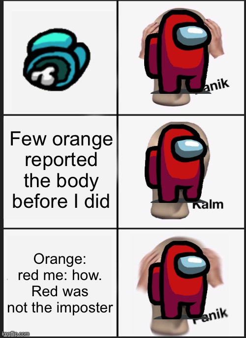 Panik Kalm Panik | Few orange reported the body before I did; Orange: red me: how. Red was not the imposter | image tagged in memes,panik kalm panik | made w/ Imgflip meme maker