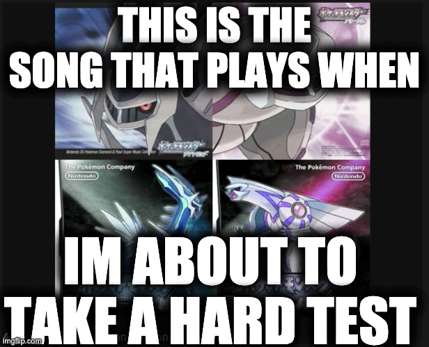 relatable gamig moment????? | THIS IS THE SONG THAT PLAYS WHEN; IM ABOUT TO TAKE A HARD TEST | image tagged in pokemon | made w/ Imgflip meme maker