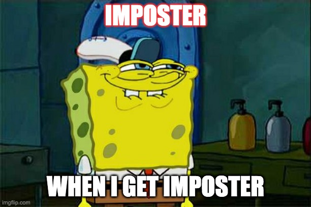 meme |  IMPOSTER; WHEN I GET IMPOSTER | image tagged in funny | made w/ Imgflip meme maker