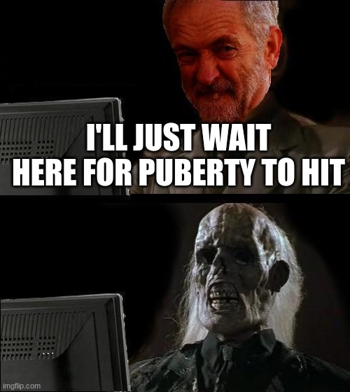 ill just wait here | I'LL JUST WAIT HERE FOR PUBERTY TO HIT | image tagged in ill just wait here - corbyn | made w/ Imgflip meme maker