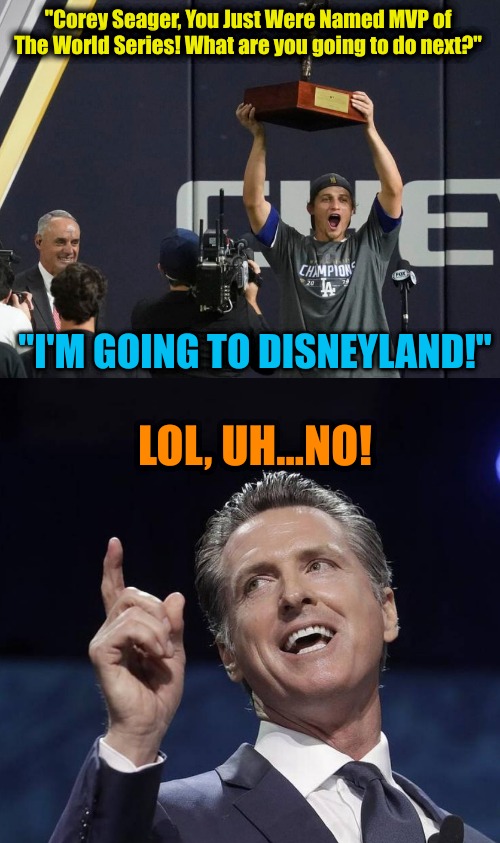 I'm Going to Disneyland...NOT! | "Corey Seager, You Just Were Named MVP of The World Series! What are you going to do next?"; "I'M GOING TO DISNEYLAND!"; LOL, UH...NO! | image tagged in newsom,los angeles dodgers,disneyland | made w/ Imgflip meme maker