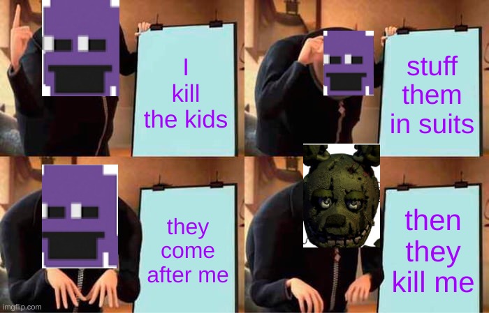 Purple Guys Death | I kill the kids; stuff them in suits; they come after me; then they kill me | image tagged in memes,gru's plan,fnaf 3 | made w/ Imgflip meme maker