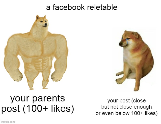 do you find this reletable? |  a facebook reletable; your parents post (100+ likes); your post (close but not close enough or even below 100+ likes) | image tagged in memes,buff doge vs cheems | made w/ Imgflip meme maker