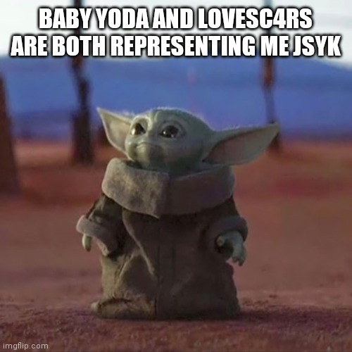 Baby Yoda | BABY YODA AND LOVESC4RS ARE BOTH REPRESENTING ME JSYK | image tagged in baby yoda | made w/ Imgflip meme maker