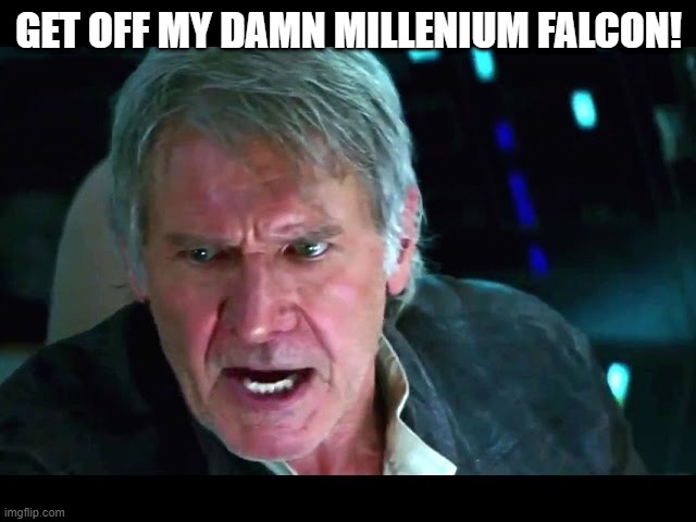 Wrong Movie Harrison | GET OFF MY DAMN MILLENIUM FALCON! | image tagged in star wars han alzheimers | made w/ Imgflip meme maker