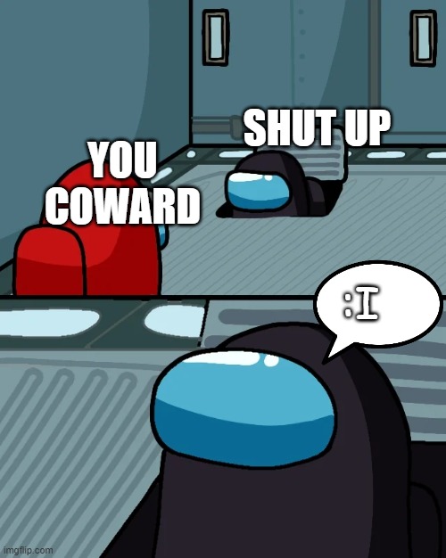 Among us fight | SHUT UP; YOU COWARD; :I | image tagged in impostor of the vent,among us,fight,gaming,fyp | made w/ Imgflip meme maker