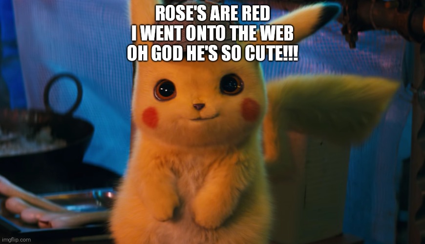 P.i.k.a.c.h.u. | ROSE'S ARE RED
I WENT ONTO THE WEB
OH GOD HE'S SO CUTE!!! | image tagged in roses are red,pikachu,detective pikachu | made w/ Imgflip meme maker