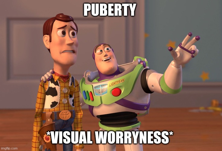 every tween ever | PUBERTY; *VISUAL WORRYNESS* | image tagged in memes,x x everywhere | made w/ Imgflip meme maker