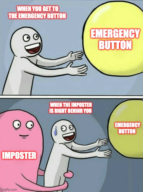 when you try to get to the emergency button | WHEN YOU GET TO THE EMERGENCY BUTTON; EMERGENCY BUTTON; WHEN THE IMPOSTER IS RIGHT BEHIND YOU; EMERGENCY BUTTON; IMPOSTER | image tagged in memes | made w/ Imgflip meme maker
