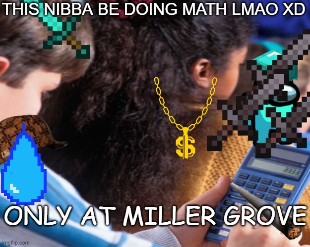 LMAO ONLY AT MILLER GROVE | THIS NIBBA BE DOING MATH LMAO XD; ONLY AT MILLER GROVE | image tagged in blank white template,miller grove | made w/ Imgflip meme maker