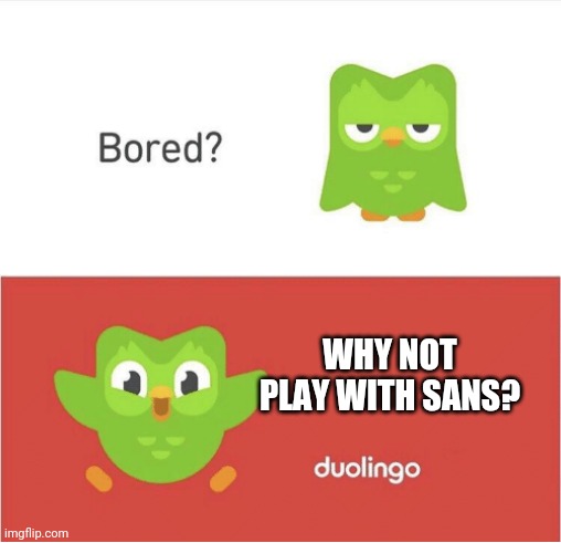 Bored? Play with Sans! -Duolingo | WHY NOT PLAY WITH SANS? | image tagged in duolingo bored | made w/ Imgflip meme maker