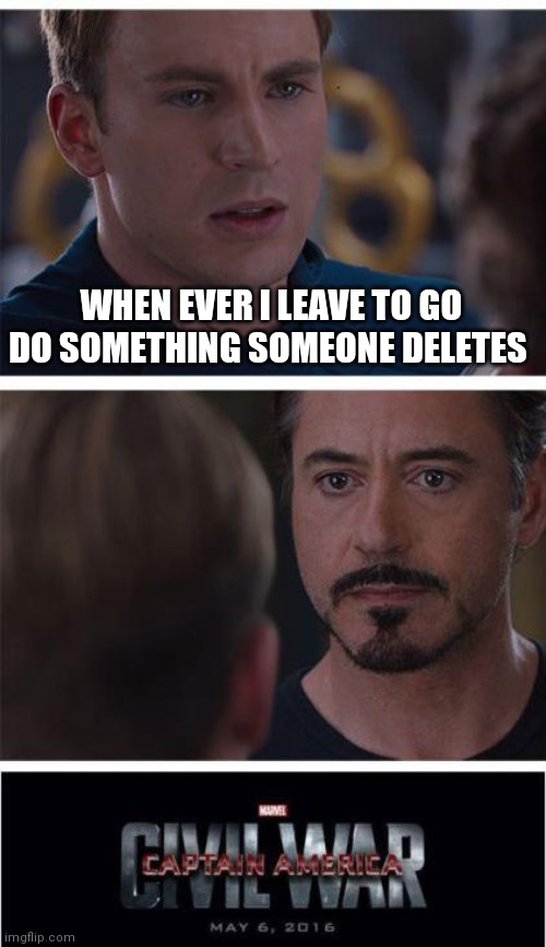 Marvel Civil War 1 | WHEN EVER I LEAVE TO GO DO SOMETHING SOMEONE DELETES | image tagged in memes,marvel civil war 1 | made w/ Imgflip meme maker