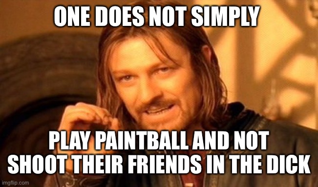 One Does Not Simply Meme | ONE DOES NOT SIMPLY; PLAY PAINTBALL AND NOT SHOOT THEIR FRIENDS IN THE DICK | image tagged in memes,one does not simply | made w/ Imgflip meme maker